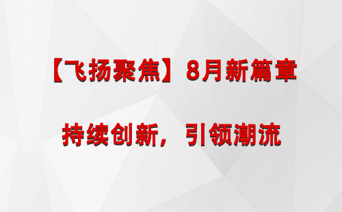 崆峒【飞扬聚焦】8月新篇章 —— 持续创新，引领潮流