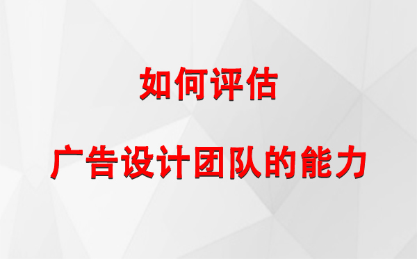 如何评估崆峒广告设计团队的能力